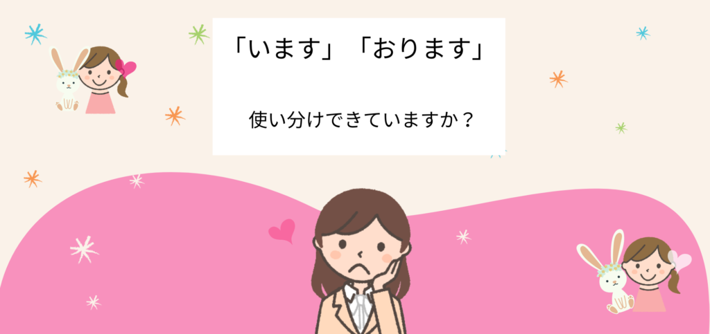 「います」「おります」の違いは?使い分けと例文 - えりのビジネスコミニュケーションブログ「えり♡コミ」