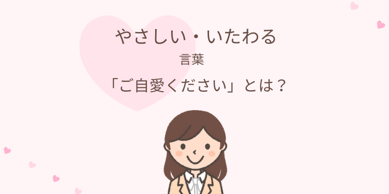 やさしい いたわりの言葉 ご自愛ください とは エリのビジネスコミニュケーションブログ エリ コミ