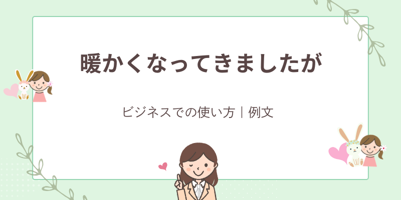 「暖かくなってきましたが」の後はどう続ける？正しい時期・言い換え・例文