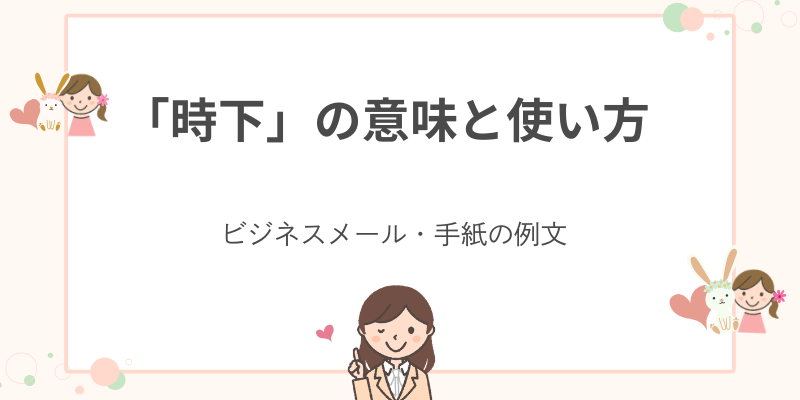「時下」の使い方・例文付き｜ビジネスシーンで役立つ挨拶言葉