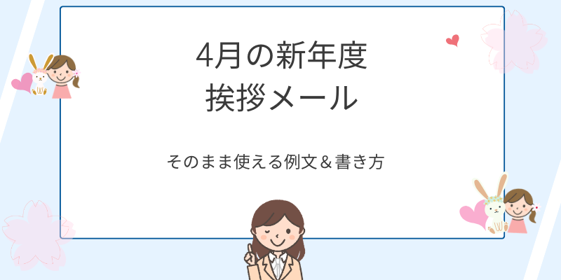 【4月】新年度の挨拶メール例文集｜ビジネスでそのまま使える文例＆書き方
