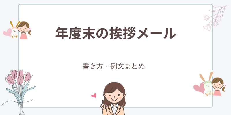年度末の挨拶メール｜書き方・例文・送る時期まとめ【社内・社外】