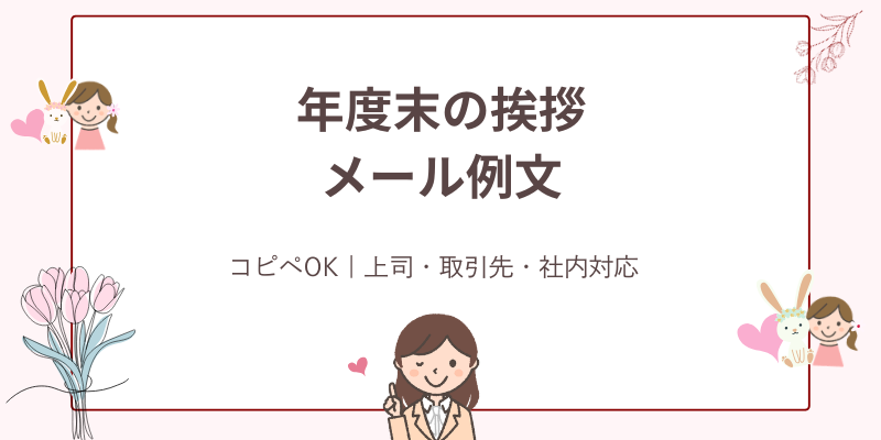 年度末の挨拶メール例文集｜上司・取引先・部下へそのまま使える！【コピペOK】