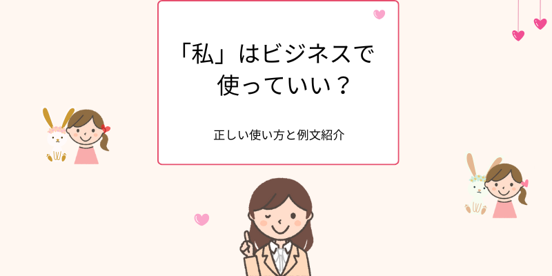 「私」はビジネスで使っていい？正しい使い方と例文紹介