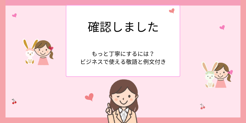 「確認しました」をもっと丁寧にする！ビジネスで使える敬語表現【例文付き】